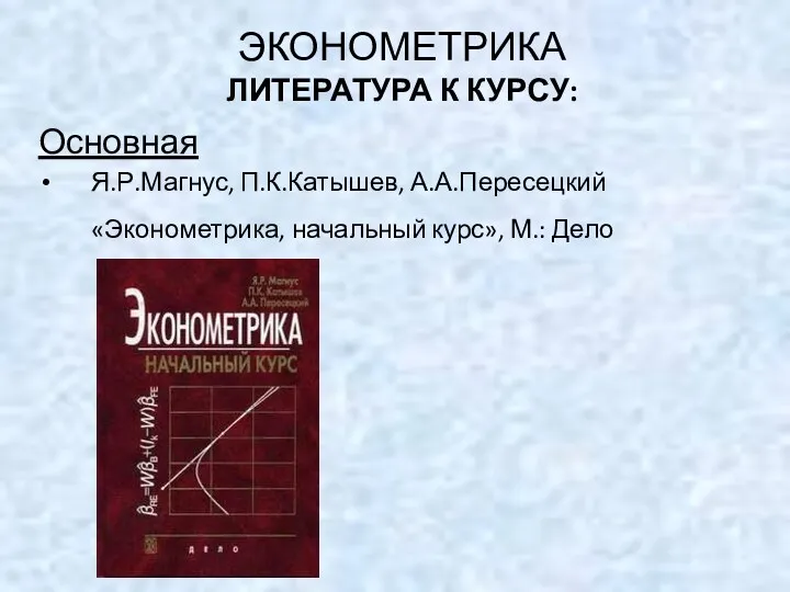 ЭКОНОМЕТРИКА ЛИТЕРАТУРА К КУРСУ: Основная Я.Р.Магнус, П.К.Катышев, А.А.Пересецкий «Эконометрика, начальный курс», М.: Дело