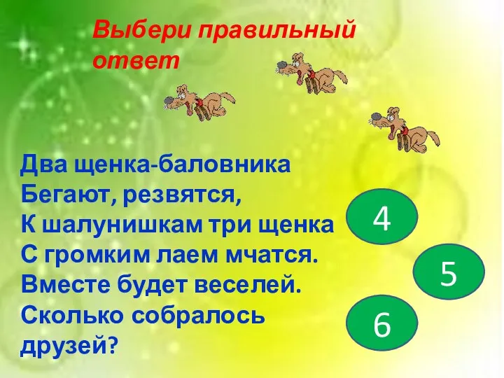 Выбери правильный ответ 4 5 6 Два щенка-баловника Бегают, резвятся,