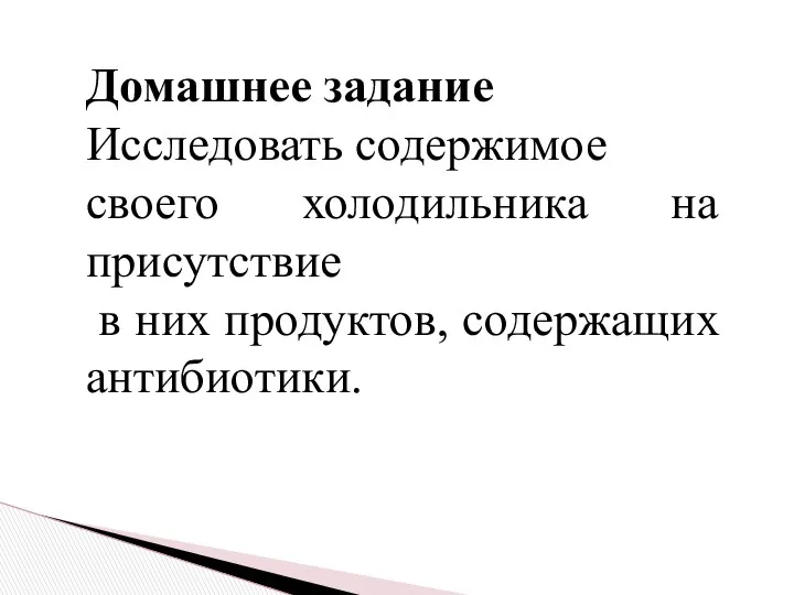 Домашнее задание Исследовать содержимое своего холодильника на присутствие в них продуктов, содержащих антибиотики.