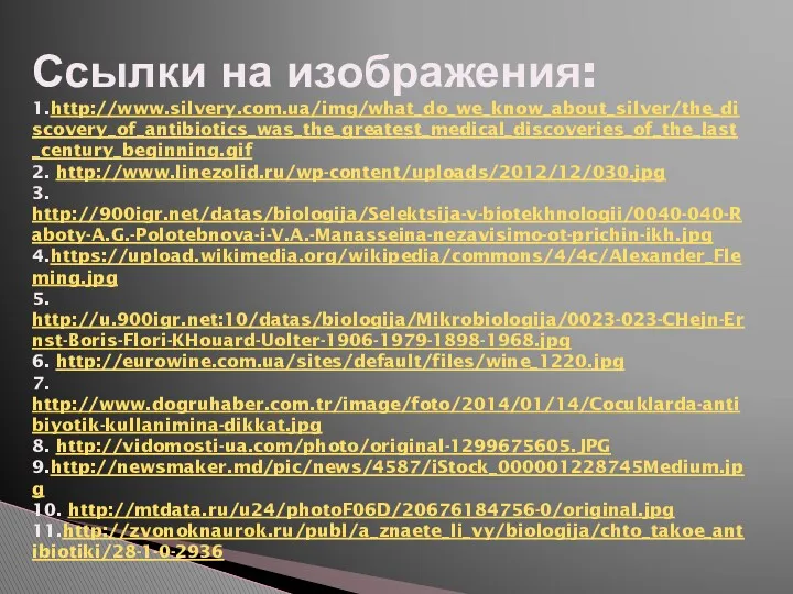 Ссылки на изображения: 1.http://www.silvery.com.ua/img/what_do_we_know_about_silver/the_discovery_of_antibiotics_was_the_greatest_medical_discoveries_of_the_last_century_beginning.gif 2. http://www.linezolid.ru/wp-content/uploads/2012/12/030.jpg 3. http://900igr.net/datas/biologija/Selektsija-v-biotekhnologii/0040-040-Raboty-A.G.-Polotebnova-i-V.A.-Manasseina-nezavisimo-ot-prichin-ikh.jpg 4.https://upload.wikimedia.org/wikipedia/commons/4/4c/Alexander_Fleming.jpg 5.