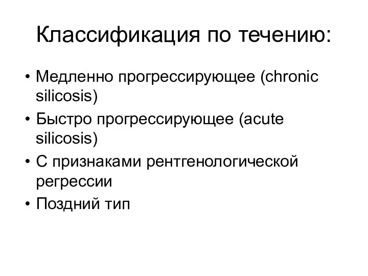 Классификация по течению: Медленно прогрессирующее (chronic silicosis) Быстро прогрессирующее (acute