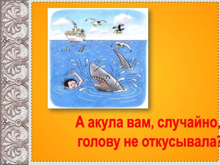 А акула вам, случайно, голову не откусывала?