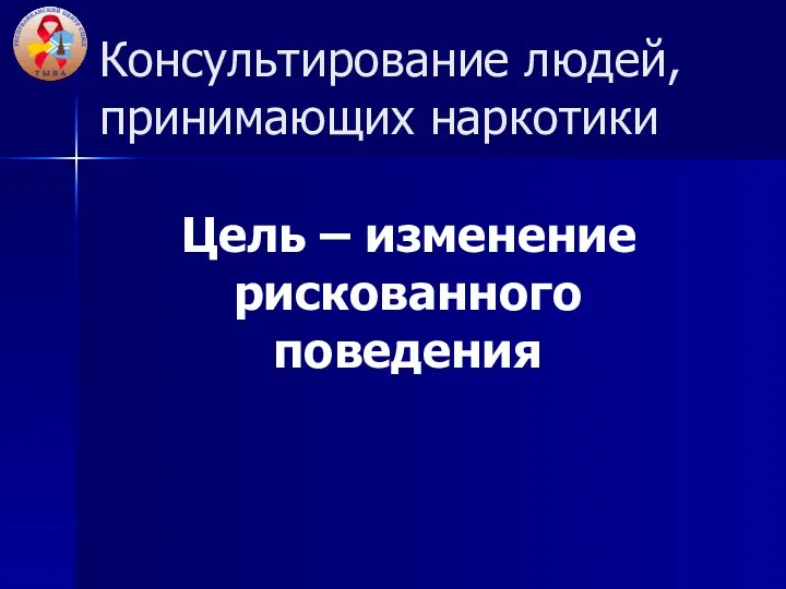 Консультирование людей, принимающих наркотики Цель – изменение рискованного поведения