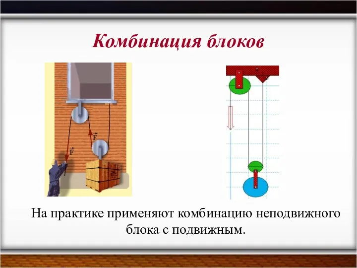 Комбинация блоков На практике применяют комбинацию неподвижного блока с подвижным.