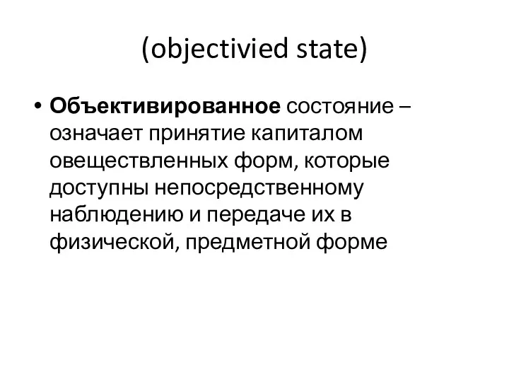 (objectivied state) Объективированное состояние – означает принятие капиталом овеществленных форм,