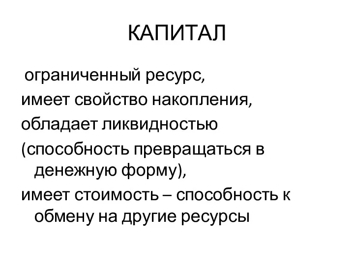 КАПИТАЛ ограниченный ресурс, имеет свойство накопления, обладает ликвидностью (способность превращаться