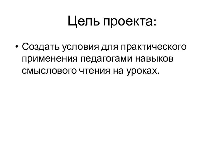 Цель проекта: Создать условия для практического применения педагогами навыков смыслового чтения на уроках.