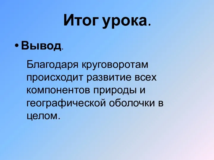 Итог урока. Вывод. Благодаря круговоротам происходит развитие всех компонентов природы и географической оболочки в целом.