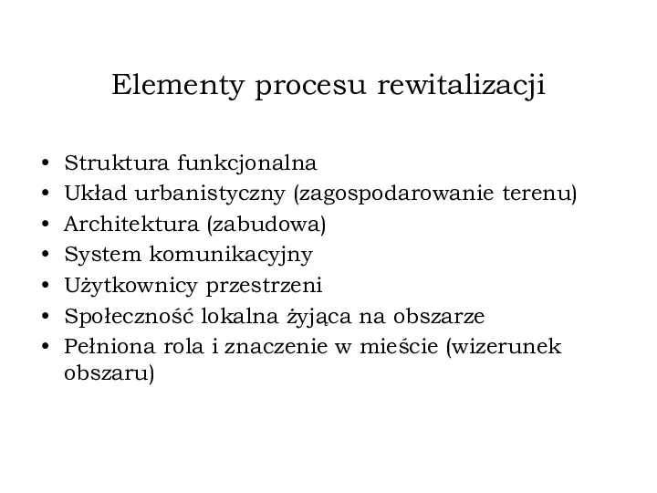 Elementy procesu rewitalizacji Struktura funkcjonalna Układ urbanistyczny (zagospodarowanie terenu) Architektura (zabudowa) System komunikacyjny