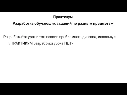 Практикум Разработка обучающих заданий по разным предметам Разработайте урок в