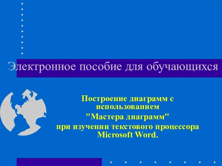 Электронное пособие для обучающихся Построение диаграмм с использованием "Мастера диаграмм" при изучении текстового процессора Microsoft Word.