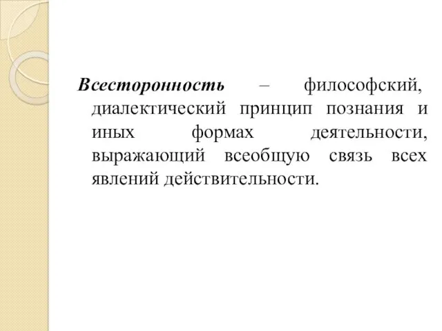 Всесторонность – философский, диалектический принцип познания и иных формах деятельности, выражающий всеобщую связь всех явлений действительности.