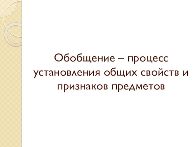 Обобщение – процесс установления общих свойств и признаков предметов