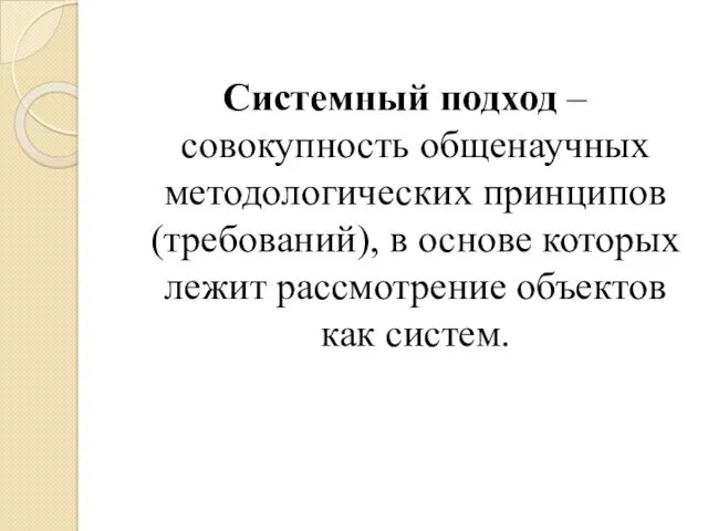 Системный подход – совокупность общенаучных методологических принципов (требований), в основе которых лежит рассмотрение объектов как систем.