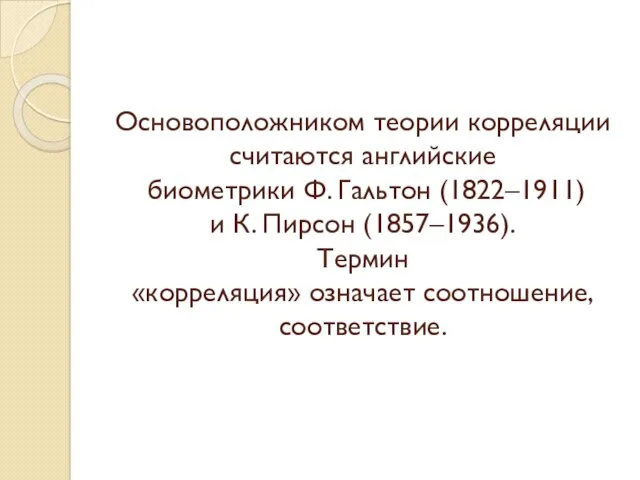 Основоположником теории корреляции считаются английские биометрики Ф. Гальтон (1822–1911) и