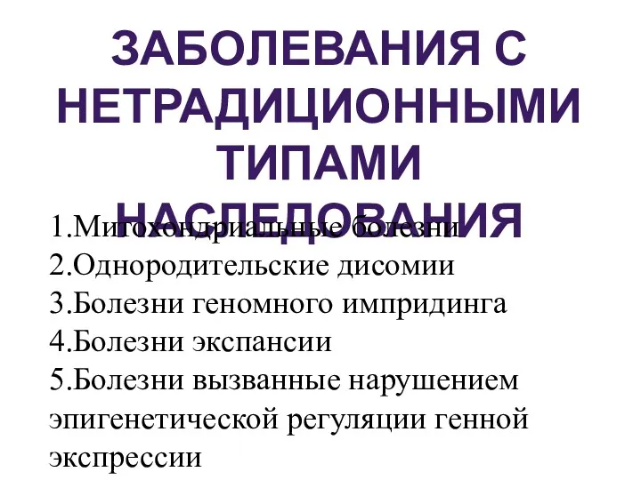 ЗАБОЛЕВАНИЯ С НЕТРАДИЦИОННЫМИ ТИПАМИ НАСЛЕДОВАНИЯ 1.Митохондриальные болезни 2.Однородительские дисомии 3.Болезни геномного импридинга 4.Болезни