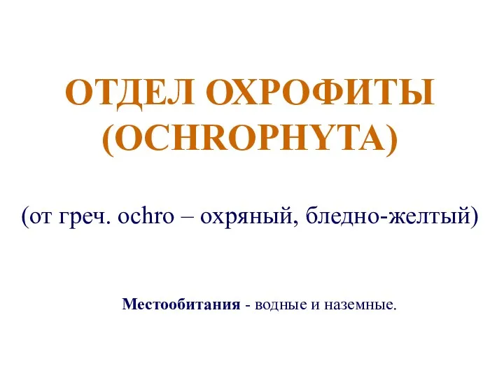 ОТДЕЛ ОХРОФИТЫ (OCHROPHYTA) (от греч. ochro – охряный, бледно-желтый) Местообитания - водные и наземные.