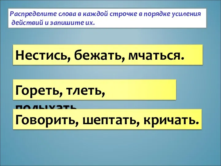 Распределите слова в каждой строчке в порядке усиления действий и