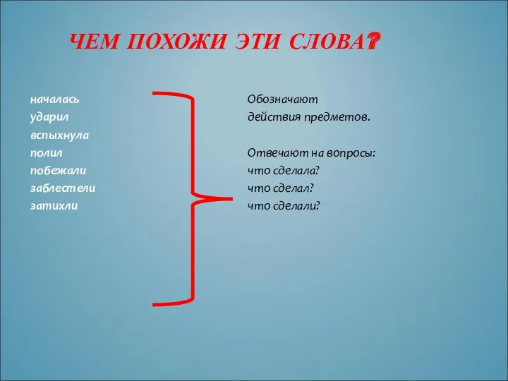 ЧЕМ ПОХОЖИ ЭТИ СЛОВА? началась ударил вспыхнула полил побежали заблестели