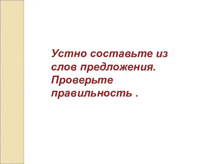 Устно составьте из слов предложения. Проверьте правильность .