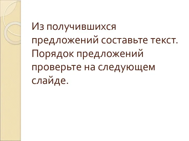 Из получившихся предложений составьте текст. Порядок предложений проверьте на следующем слайде.