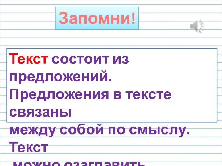 Текст состоит из предложений. Предложения в тексте связаны между собой по смыслу. Текст можно озаглавить. Запомни!