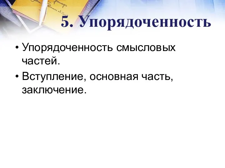 5. Упорядоченность Упорядоченность смысловых частей. Вступление, основная часть, заключение.