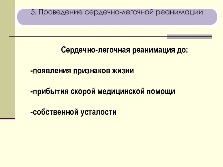 Сердечно-легочная реанимация до: появления признаков жизни прибытия скорой медицинской помощи собственной усталости