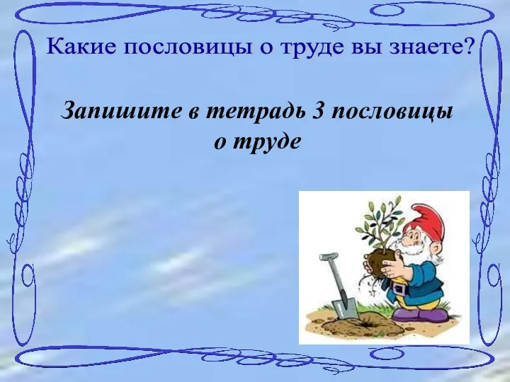 Какие пословицы о труде вы знаете? Запишите в тетрадь 3 пословицы о труде