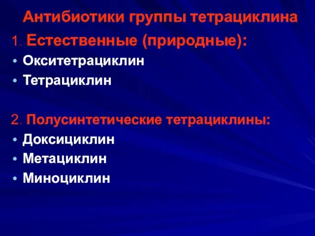 Антибиотики группы тетрациклина 1. Естественные (природные): Окситетрациклин Тетрациклин 2. Полусинтетические тетрациклины: Доксициклин Метациклин Миноциклин