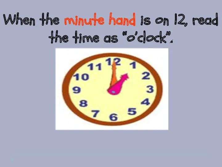 When the minute hand is on 12, read the time as “o’clock”. It's one o'clock.
