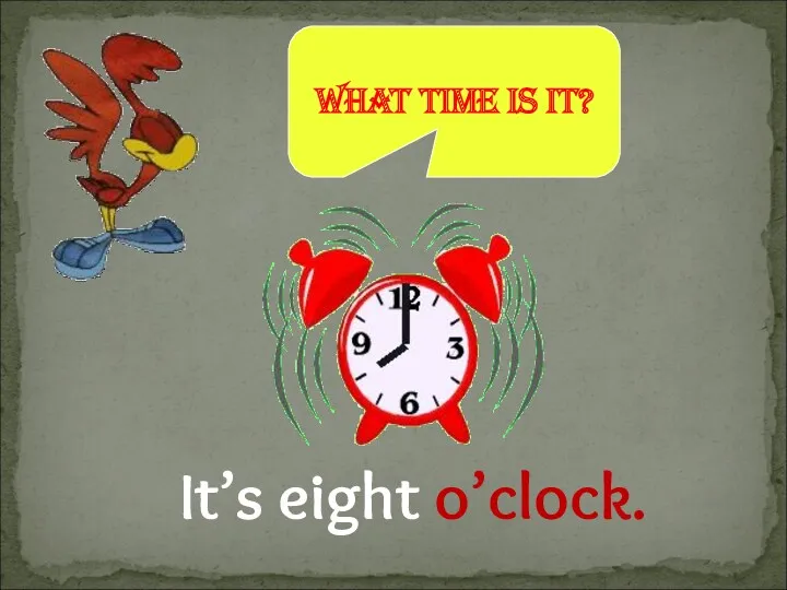 It’s eight o’clock. What time is it?