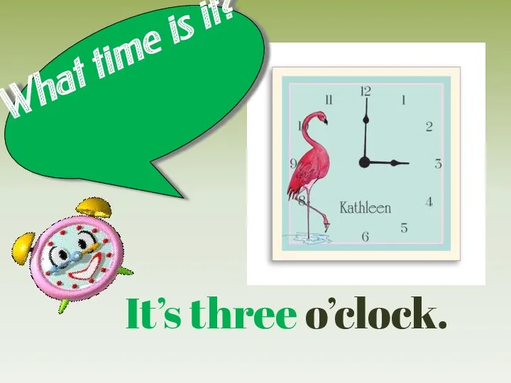 What time is it? It’s three o’clock.