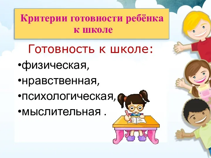 Критерии готовности ребёнка к школе Готовность к школе: физическая, нравственная, психологическая, мыслительная .