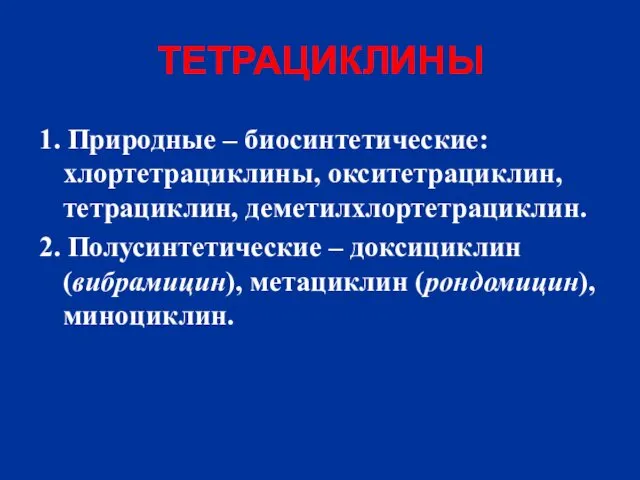 ТЕТРАЦИКЛИНЫ 1. Природные – биосинтетические: хлортетрациклины, окситетрациклин, тетрациклин, деметилхлортетрациклин. 2.