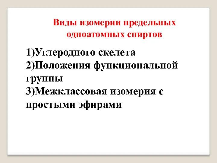 Виды изомерии предельных одноатомных cпиртов 1)Углеродного скелета 2)Положения функциональной группы 3)Межклассовая изомерия с простыми эфирами