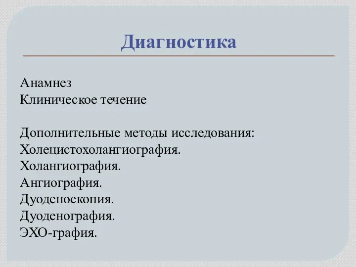 Диагностика Анамнез Клиническое течение Дополнительные методы исследования: Холецистохолангиография. Холангиография. Ангиография. Дуоденоскопия. Дуоденография. ЭХО-графия.