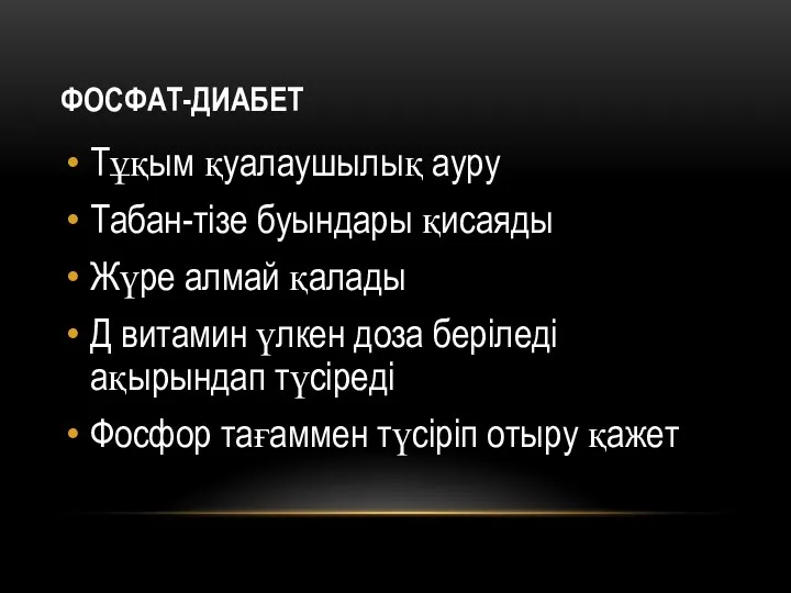 ФОСФАТ-ДИАБЕТ Тұқым қуалаушылық ауру Табан-тізе буындары қисаяды Жүре алмай қалады Д витамин үлкен