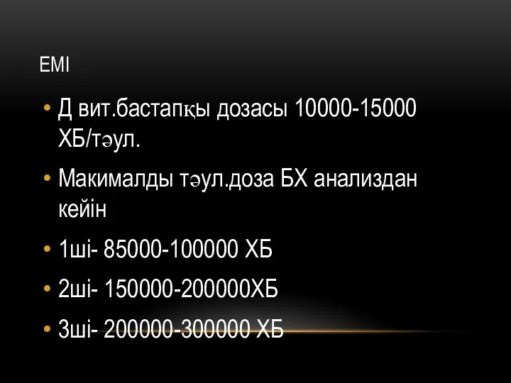 ЕМІ Д вит.бастапқы дозасы 10000-15000 ХБ/тәул. Макималды тәул.доза БХ анализдан кейін 1ші- 85000-100000