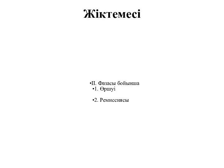 Жіктемесі II. Фазасы бойынша 1. Өршуі 2. Ремиссиясы