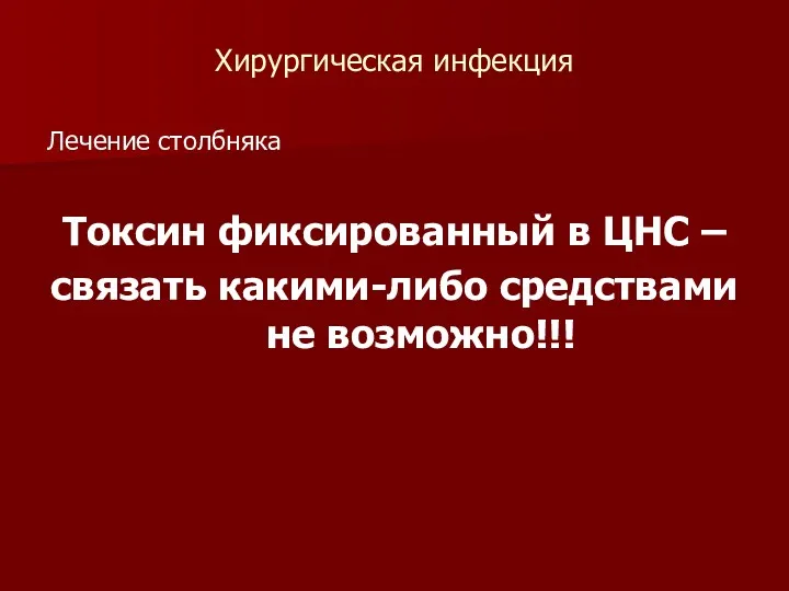 Хирургическая инфекция Лечение столбняка Токсин фиксированный в ЦНС – связать какими-либо средствами не возможно!!!