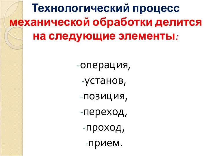 Технологический процесс механической обработки делится на следующие элементы: операция, установ, позиция, переход, проход, прием.