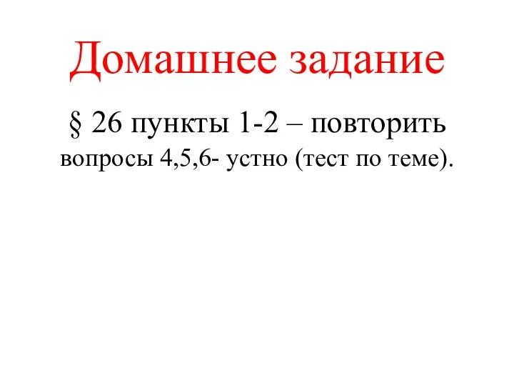 Домашнее задание § 26 пункты 1-2 – повторить вопросы 4,5,6- устно (тест по теме).