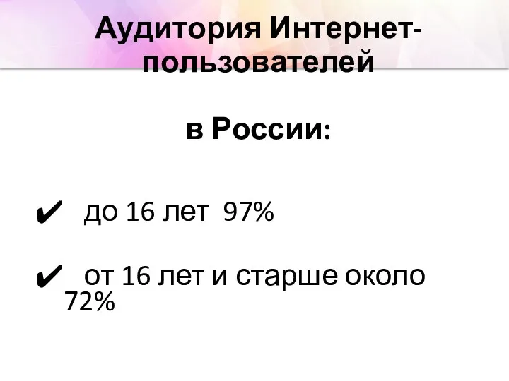 Аудитория Интернет-пользователей в России: до 16 лет 97% от 16 лет и старше около 72%