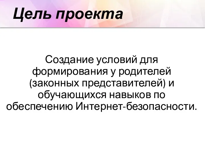 Цель проекта Создание условий для формирования у родителей (законных представителей) и обучающихся навыков по обеспечению Интернет-безопасности.