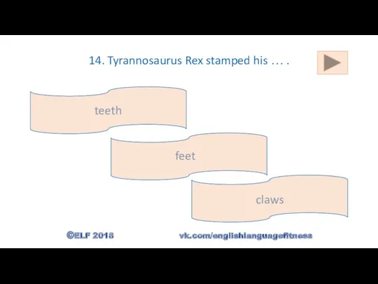 14. Tyrannosaurus Rex stamped his … . feet teeth claws ©ELF 2018 vk.com/englishlanguagefitness