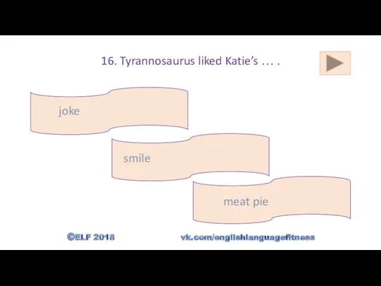 16. Tyrannosaurus liked Katie’s … . meat pie joke smile ©ELF 2018 vk.com/englishlanguagefitness