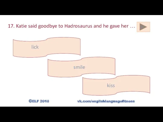 17. Katie said goodbye to Hadrosaurus and he gave her