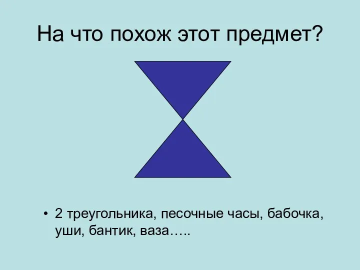 На что похож этот предмет? 2 треугольника, песочные часы, бабочка, уши, бантик, ваза…..