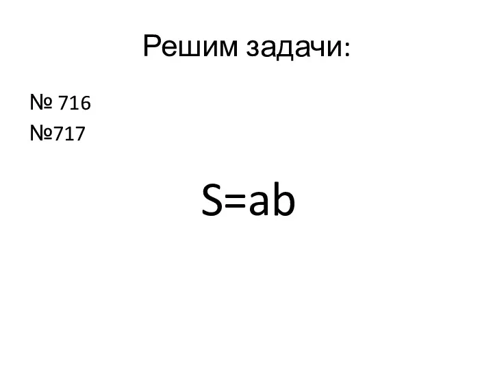 Решим задачи: № 716 №717 S=ab